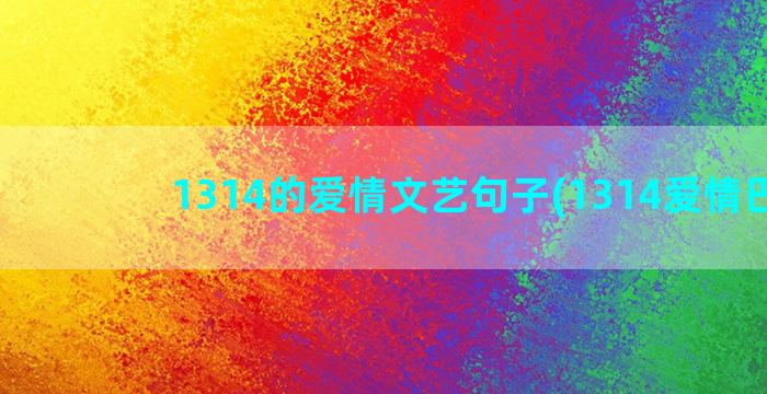 1314的爱情文艺句子(1314爱情巴士)