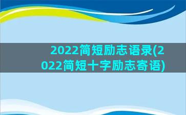 2022简短励志语录(2022简短十字励志寄语)