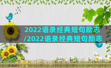 2022语录经典短句励志/2022语录经典短句励志