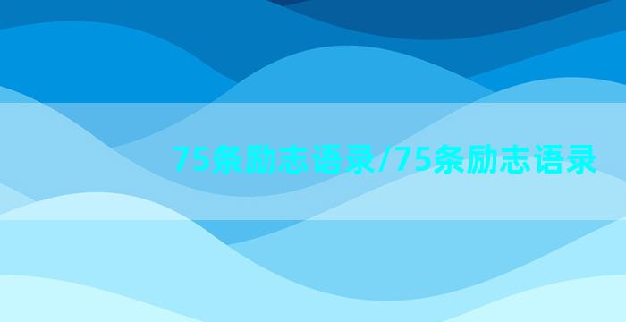 75条励志语录/75条励志语录