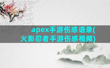 apex手游伤感语录(火影忍者手游伤感视频)