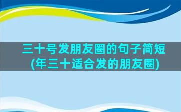 三十号发朋友圈的句子简短(年三十适合发的朋友圈)