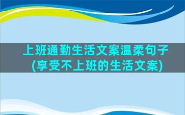 上班通勤生活文案温柔句子(享受不上班的生活文案)