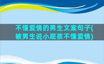 不懂爱情的男生文案句子(被男生说小屁孩不懂爱情)