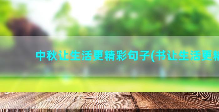 中秋让生活更精彩句子(书让生活更精彩)