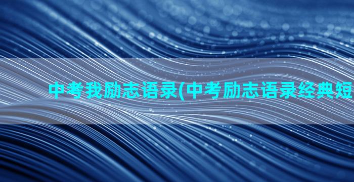 中考我励志语录(中考励志语录经典短句2022)