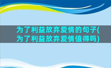 为了利益放弃爱情的句子(为了利益放弃爱情值得吗)