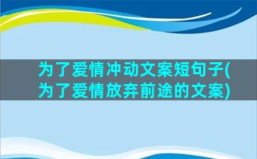 为了爱情冲动文案短句子(为了爱情放弃前途的文案)