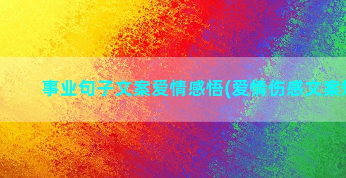 事业句子文案爱情感悟(爱情伤感文案短句子)