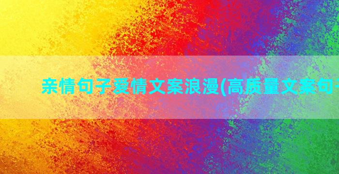 亲情句子爱情文案浪漫(高质量文案句子亲情)