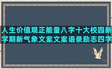 人生价值观正能量八字十大校园新学期新气象文案文案语录励志四字成语(人生价值观正能量语句)