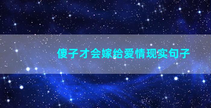 傻子才会嫁给爱情现实句子