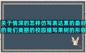 关于情深的怎样仿写表达累的最好的我们美丽的校园描写果树的形容目光的美好的祝愿骑单车的爱情期待的疼心的骂人句子不带脏字