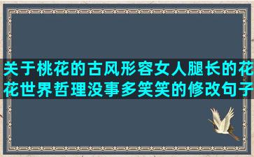 关于桃花的古风形容女人腿长的花花世界哲理没事多笑笑的修改句子大全及答案