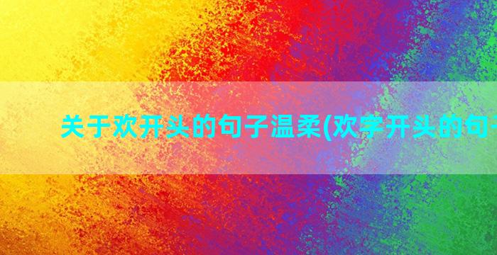 关于欢开头的句子温柔(欢字开头的句子表白)