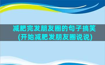 减肥完发朋友圈的句子搞笑(开始减肥发朋友圈说说)