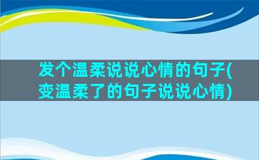 发个温柔说说心情的句子(变温柔了的句子说说心情)