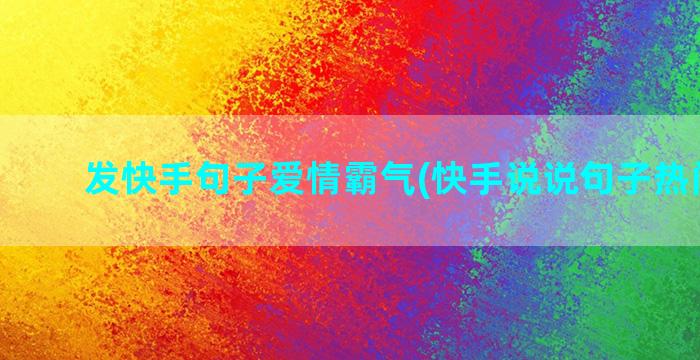 发快手句子爱情霸气(快手说说句子热门爱情)