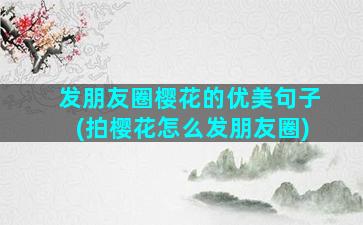 发朋友圈樱花的优美句子(拍樱花怎么发朋友圈)