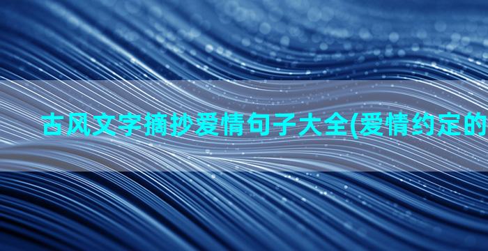 古风文字摘抄爱情句子大全(爱情约定的古风文字)