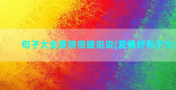 句子大全爱情很暖说说(爱情好句子大全唯美)