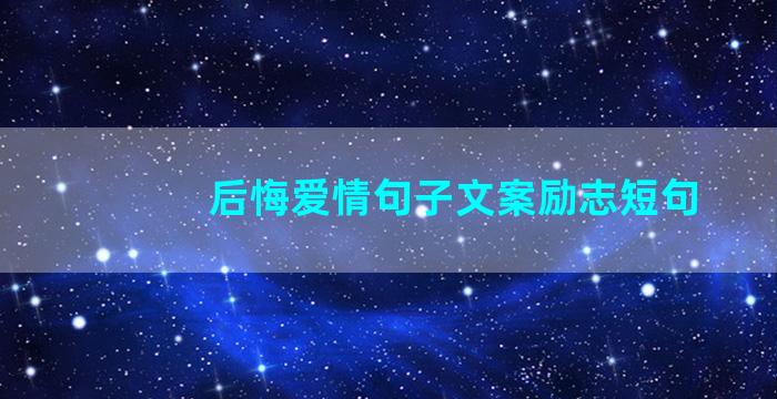 后悔爱情句子文案励志短句