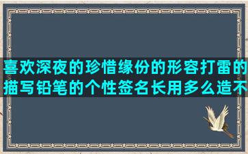 喜欢深夜的珍惜缘份的形容打雷的描写铅笔的个性签名长用多么造不能松懈的关闭心门的介绍景点的婚姻甜蜜的可爱的爱情形容余晖的用得意造诛心的赞美陶渊明的形容姐姐的带啊的