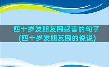 四十岁发朋友圈感言的句子(四十岁发朋友圈的说说)