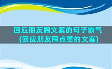 回应朋友圈文案的句子霸气(回应朋友圈点赞的文案)