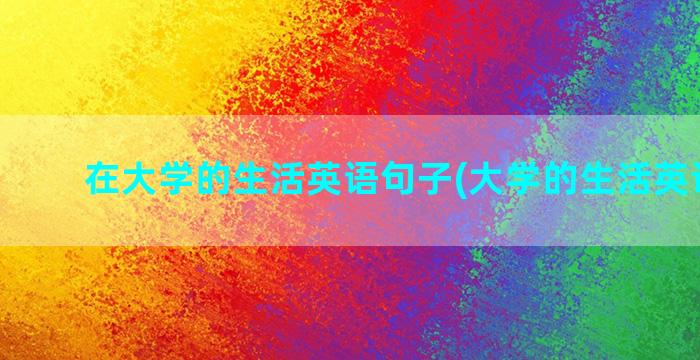 在大学的生活英语句子(大学的生活英语翻译)