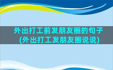 外出打工前发朋友圈的句子(外出打工发朋友圈说说)