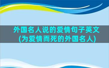 外国名人说的爱情句子英文(为爱情而死的外国名人)