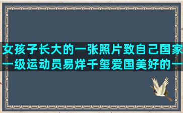 女孩子长大的一张照片致自己国家一级运动员易烊千玺爱国美好的一周开始了共同努力励志语录八字短语(为什么说女孩子长大就没有家了)