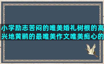 小学励志苦闷的唯美婚礼树根的高兴地黄鹂的最唯美作文唯美痴心的军恋吃糖的惦念的友情句子短句