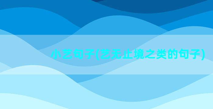 小艺句子(艺无止境之类的句子)