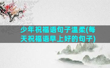 少年祝福语句子温柔(每天祝福语早上好的句子)