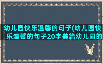 幼儿园快乐温馨的句子(幼儿园快乐温馨的句子20字美篇幼儿园的快乐时光心语)