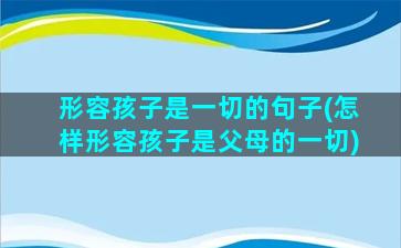 形容孩子是一切的句子(怎样形容孩子是父母的一切)