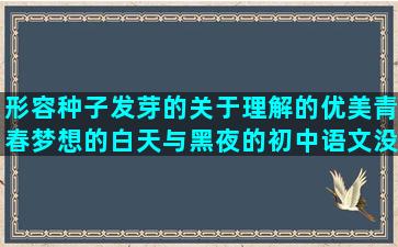 形容种子发芽的关于理解的优美青春梦想的白天与黑夜的初中语文没素质的人的让美丽的补充伤感的离别的赞美晚霞的优美不分开的情侣暖心的改写句子大全及答案(形容种子发芽的