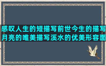 感叹人生的短描写前世今生的描写月亮的唯美描写溪水的优美形容面条美味的形容印象深刻的关于描写星空的爸爸病重的心情基友的经典说朋友虚伪的敷面膜的好处描写太空景色的关