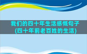 我们的四十年生活感慨句子(四十年前老百姓的生活)