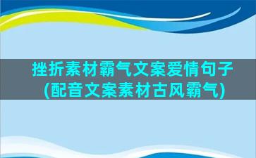 挫折素材霸气文案爱情句子(配音文案素材古风霸气)