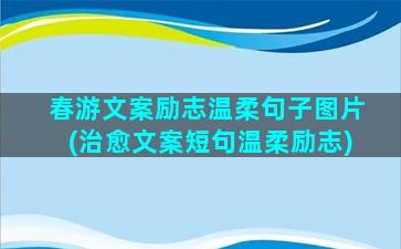 春游文案励志温柔句子图片(治愈文案短句温柔励志)