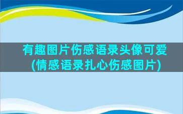 有趣图片伤感语录头像可爱(情感语录扎心伤感图片)