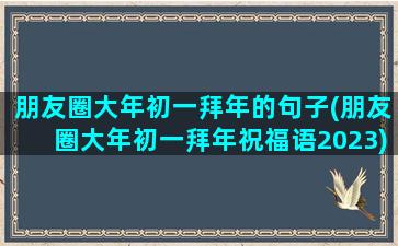 朋友圈大年初一拜年的句子(朋友圈大年初一拜年祝福语2023)