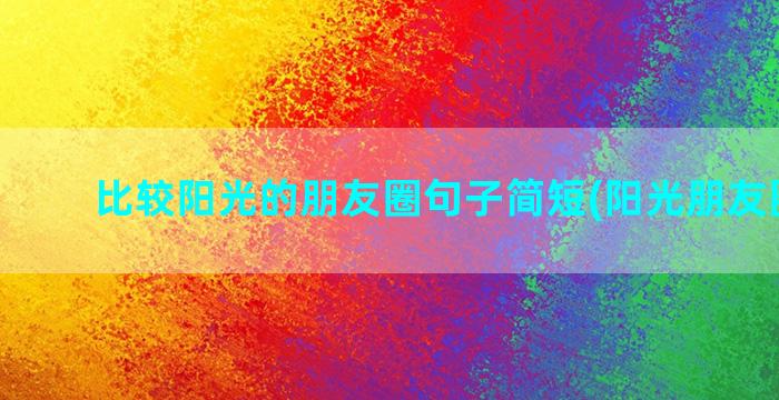 比较阳光的朋友圈句子简短(阳光朋友圈文案)