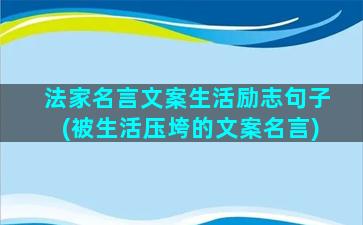 法家名言文案生活励志句子(被生活压垮的文案名言)