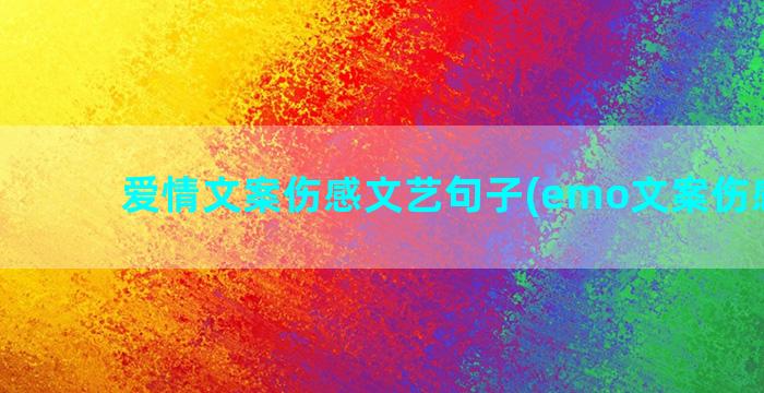 爱情文案伤感文艺句子(emo文案伤感爱情)