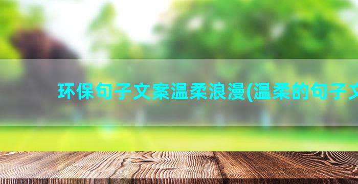 环保句子文案温柔浪漫(温柔的句子文案)