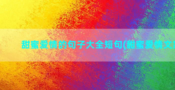 甜蜜爱情的句子大全短句(甜蜜爱情文案句子)